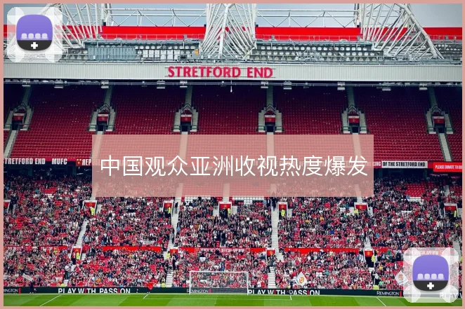 中国观众亚洲收视热度爆发
