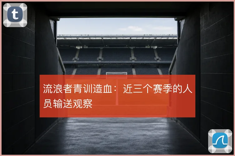流浪者青训造血：近三个赛季的人员输送观察