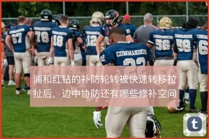 浦和红钻的补防轮转被快速转移拉扯后，边中协防还有哪些修补空间