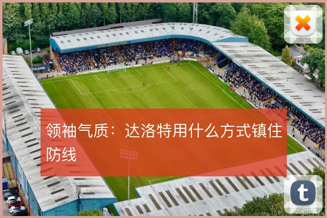 领袖气质:达洛特用什么方式镇住防线