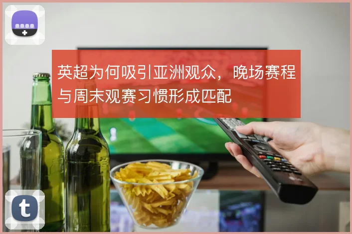 英超为何吸引亚洲观众,晚场赛程与周末观赛习惯形成匹配