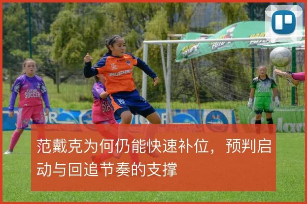 范戴克为何仍能快速补位，预判启动与回追节奏的支撑