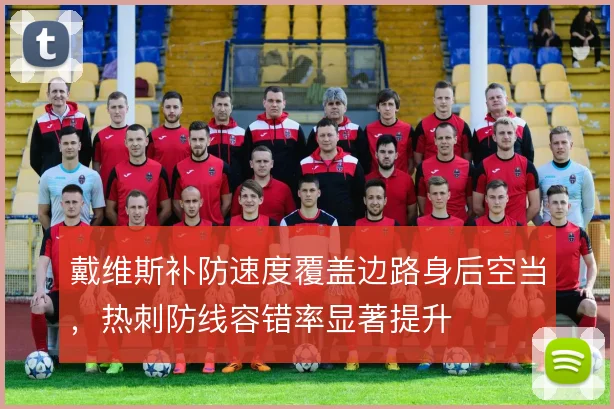 戴维斯补防速度覆盖边路身后空当，热刺防线容错率显著提升