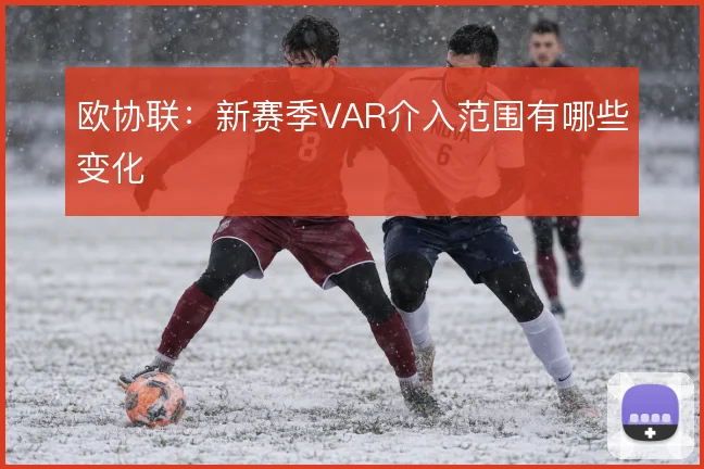 欧协联:新赛季VAR介入范围有哪些变化
