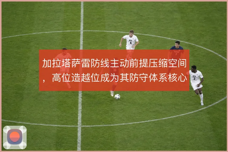 加拉塔萨雷防线主动前提压缩空间，高位造越位成为其防守体系核心