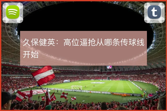 久保健英：高位逼抢从哪条传球线开始