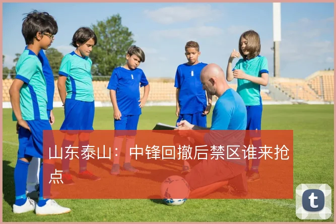 山东泰山：中锋回撤后禁区谁来抢点