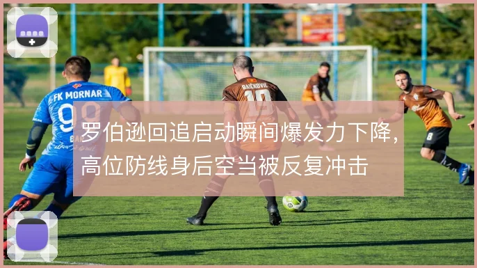 罗伯逊回追启动瞬间爆发力下降，高位防线身后空当被反复冲击