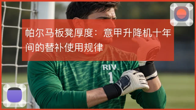 帕尔马板凳厚度：意甲升降机十年间的替补使用规律