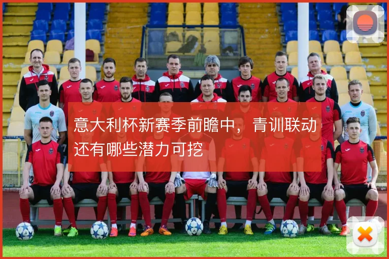 意大利杯新赛季前瞻中，青训联动还有哪些潜力可挖