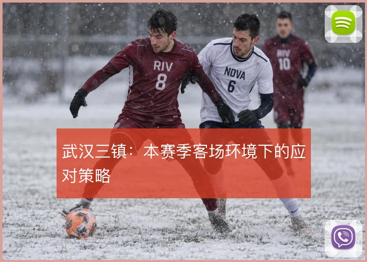 武汉三镇：本赛季客场环境下的应对策略