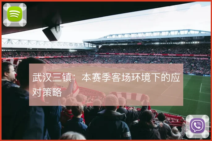 武汉三镇：本赛季客场环境下的应对策略