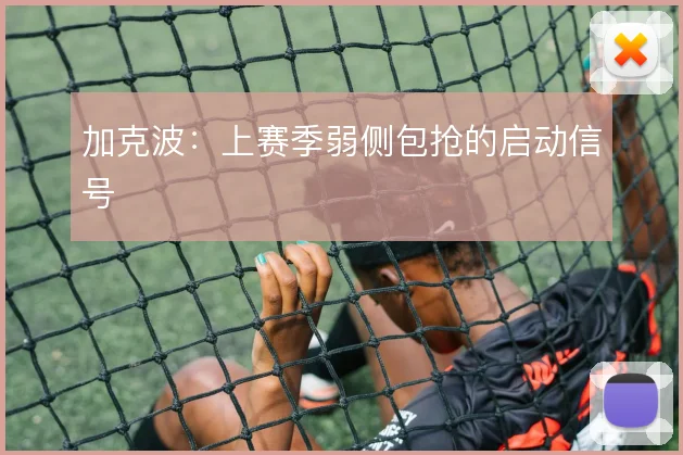 加克波：上赛季弱侧包抢的启动信号