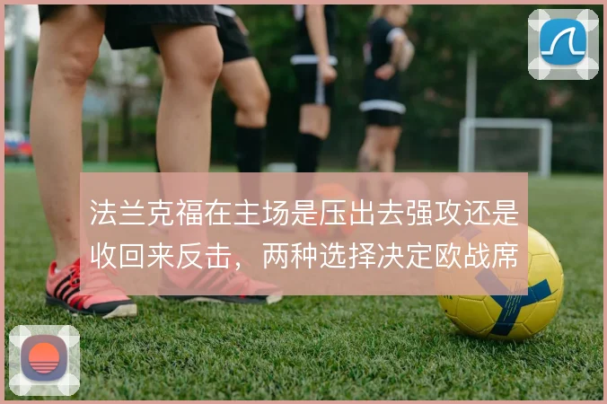 法兰克福在主场是压出去强攻还是收回来反击，两种选择决定欧战席位的上限