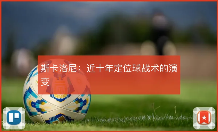 斯卡洛尼:近十年定位球战术的演变