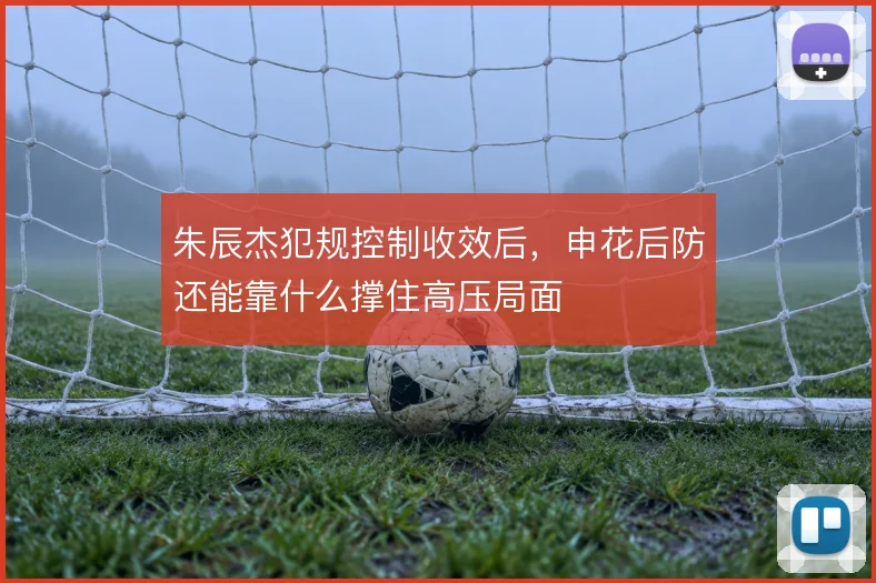 朱辰杰犯规控制收效后，申花后防还能靠什么撑住高压局面