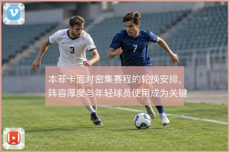 本菲卡面对密集赛程的轮换安排，阵容厚度与年轻球员使用成为关键变量