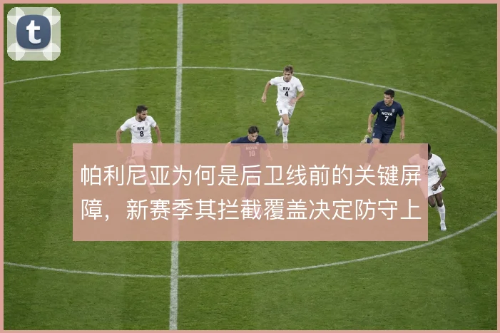 帕利尼亚为何是后卫线前的关键屏障，新赛季其拦截覆盖决定防守上限