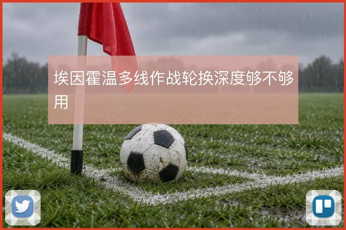 埃因霍温多线作战轮换深度够不够用