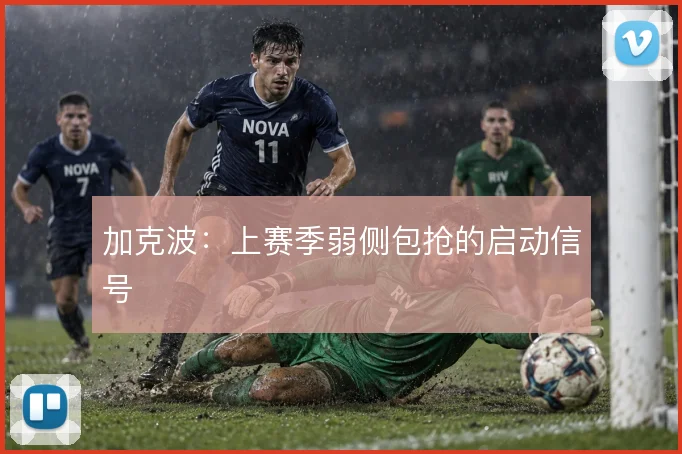 加克波：上赛季弱侧包抢的启动信号