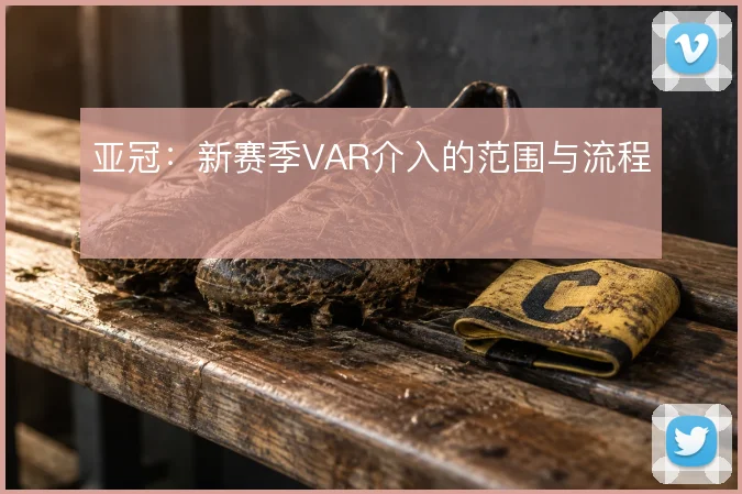 亚冠：新赛季VAR介入的范围与流程