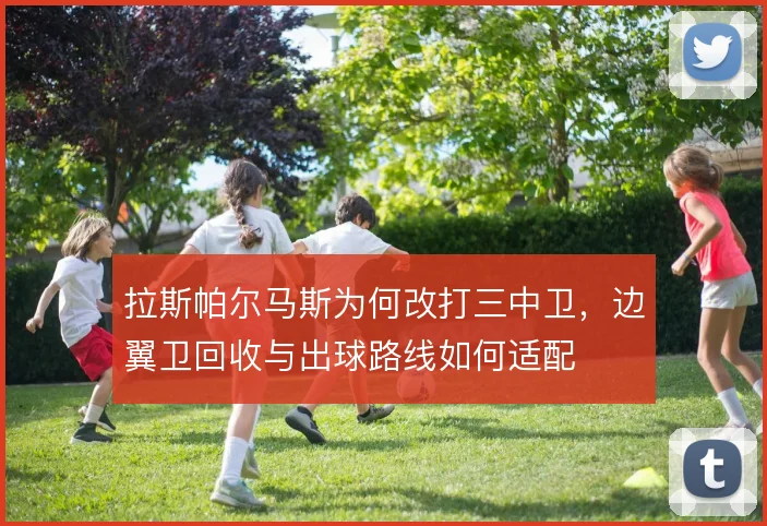 拉斯帕尔马斯为何改打三中卫，边翼卫回收与出球路线如何适配