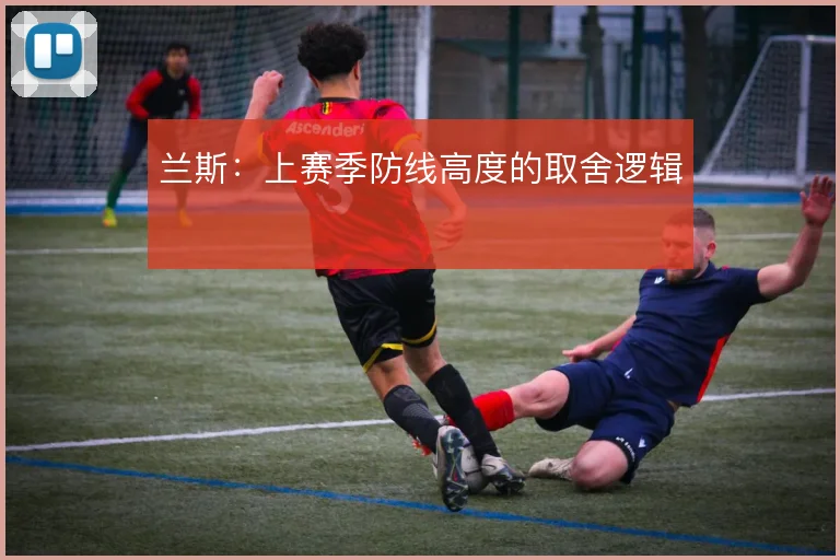 兰斯：上赛季防线高度的取舍逻辑