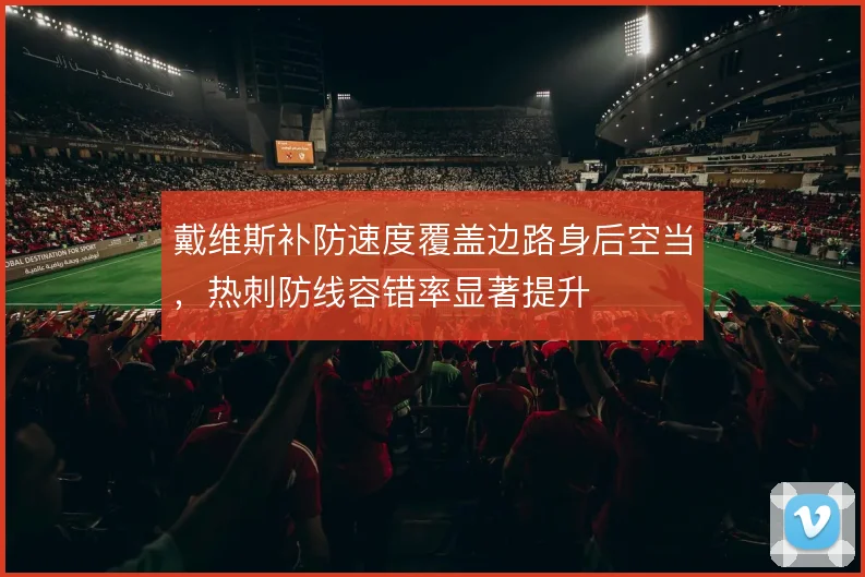 戴维斯补防速度覆盖边路身后空当，热刺防线容错率显著提升