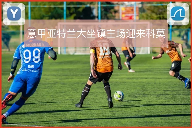 意甲亚特兰大坐镇主场迎来科莫