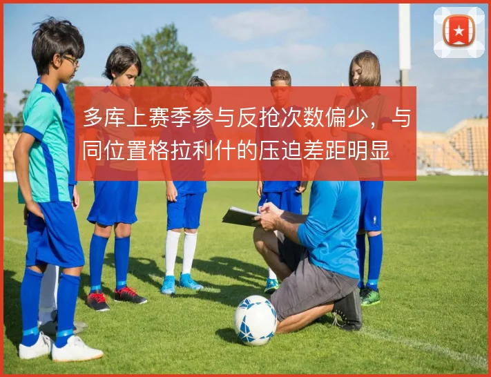多库上赛季参与反抢次数偏少，与同位置格拉利什的压迫差距明显