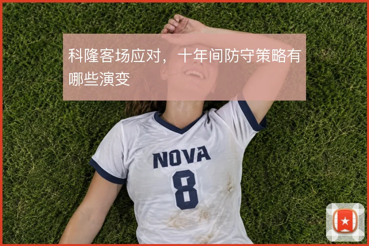 科隆客场应对,十年间防守策略有哪些演变
