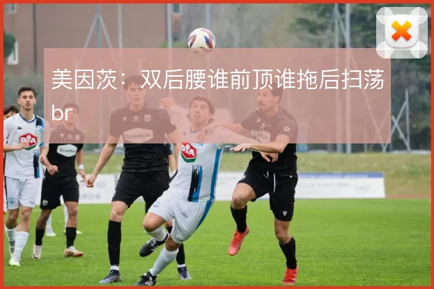美因茨：双后腰谁前顶谁拖后扫荡br