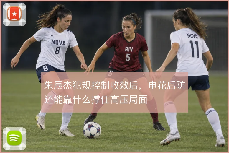 朱辰杰犯规控制收效后，申花后防还能靠什么撑住高压局面