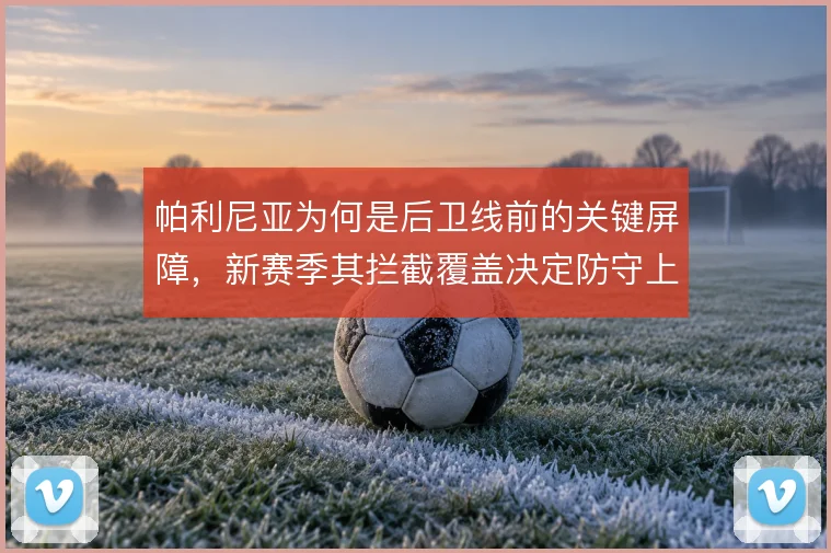 帕利尼亚为何是后卫线前的关键屏障，新赛季其拦截覆盖决定防守上限