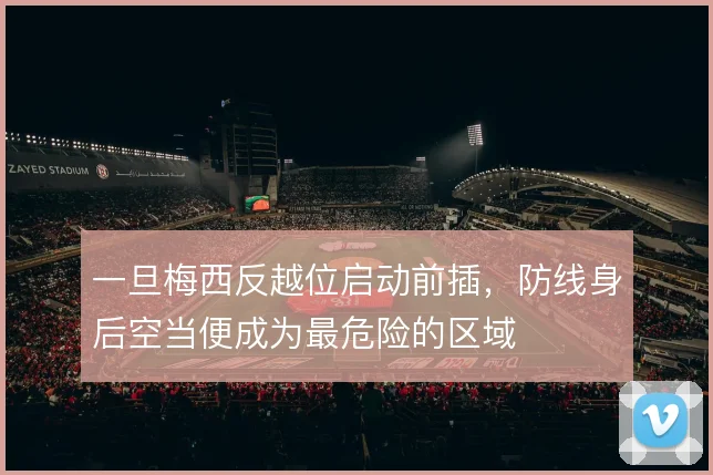 一旦梅西反越位启动前插,防线身后空当便成为最危险的区域