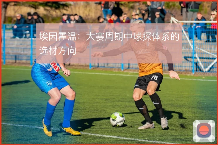 埃因霍温：大赛周期中球探体系的选材方向