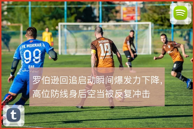 罗伯逊回追启动瞬间爆发力下降，高位防线身后空当被反复冲击