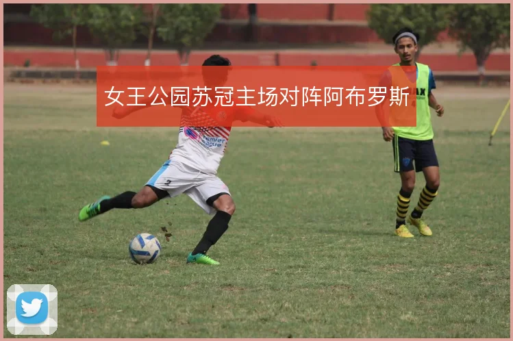 女王公园苏冠主场对阵阿布罗斯