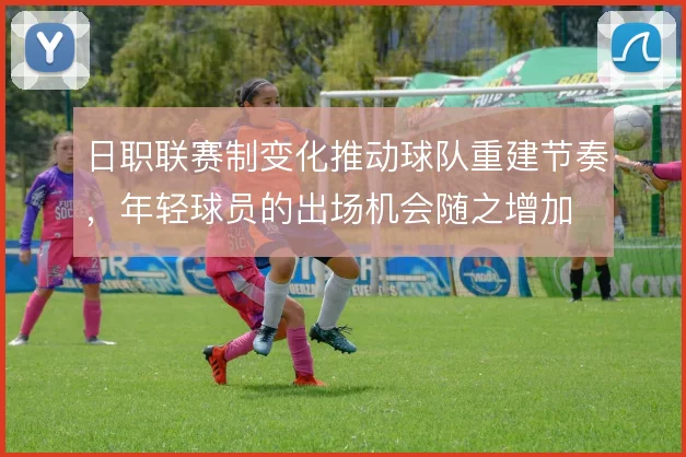 日职联赛制变化推动球队重建节奏，年轻球员的出场机会随之增加